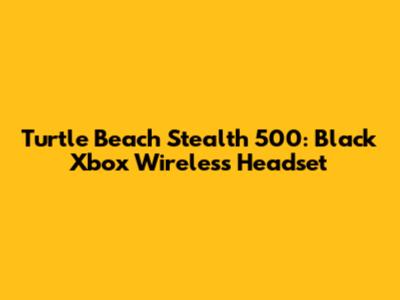 Turtle Beach Stealth 500: Black Xbox Wireless Headset