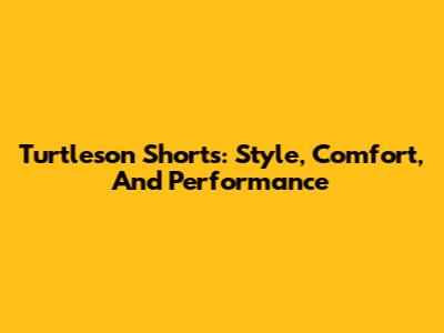 Turtleson Shorts: Style, Comfort, And Performance