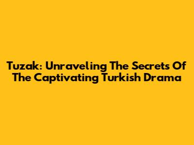 Tuzak: Unraveling The Secrets Of The Captivating Turkish Drama
