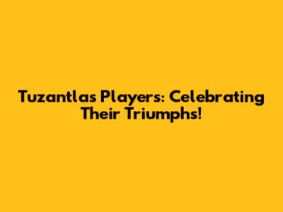 Tuzantla's Players: Celebrating Their Triumphs!