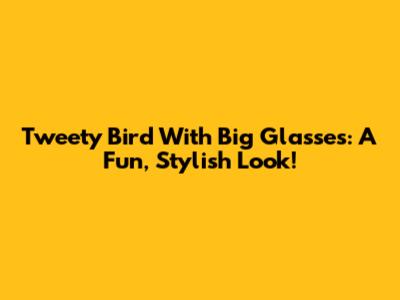 Tweety Bird With Big Glasses: A Fun, Stylish Look!