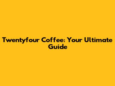 Twentyfour Coffee: Your Ultimate Guide