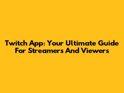 Twitch App: Your Ultimate Guide For Streamers And Viewers