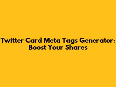 Twitter Card Meta Tags Generator: Boost Your Shares