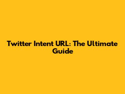 Twitter Intent URL: The Ultimate Guide