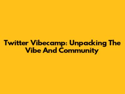 Twitter Vibecamp: Unpacking The Vibe And Community