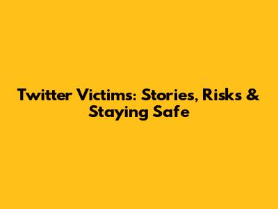 Twitter Victims: Stories, Risks & Staying Safe