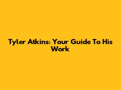Tyler Atkins: Your Guide To His Work