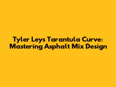 Tyler Ley's Tarantula Curve: Mastering Asphalt Mix Design
