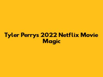Tyler Perry's 2022 Netflix Movie Magic