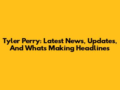 Tyler Perry: Latest News, Updates, And What's Making Headlines