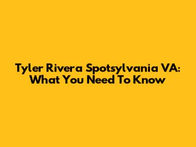 Tyler Rivera Spotsylvania VA: What You Need To Know