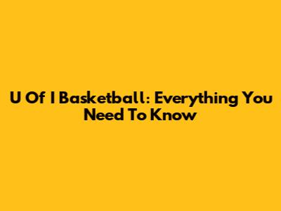U Of I Basketball: Everything You Need To Know