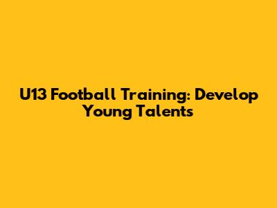 U13 Football Training: Develop Young Talents