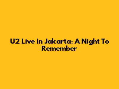 U2 Live In Jakarta: A Night To Remember