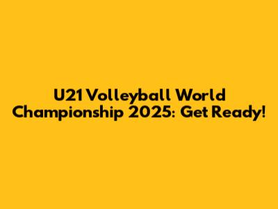 U21 Volleyball World Championship 2025: Get Ready!