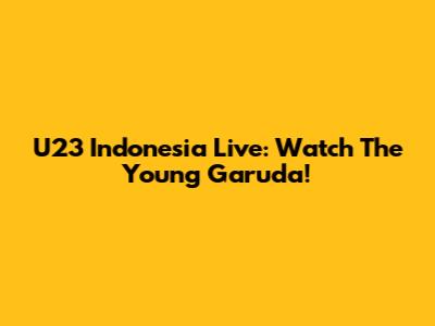 U23 Indonesia Live: Watch The Young Garuda!
