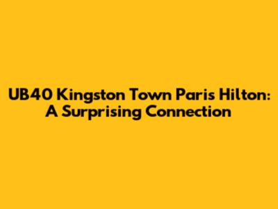 UB40 Kingston Town Paris Hilton: A Surprising Connection