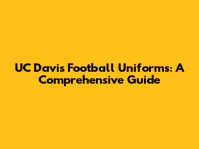 UC Davis Football Uniforms: A Comprehensive Guide