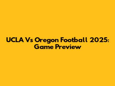 UCLA Vs Oregon Football 2025: Game Preview