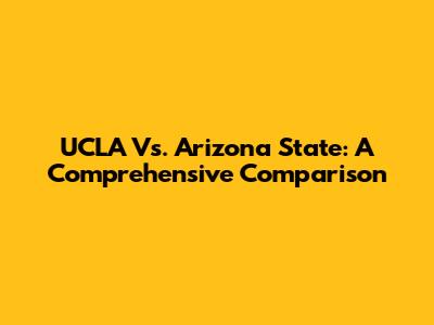UCLA Vs. Arizona State: A Comprehensive Comparison