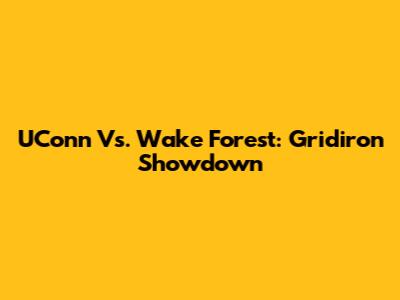UConn Vs. Wake Forest: Gridiron Showdown