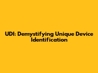 UDI: Demystifying Unique Device Identification