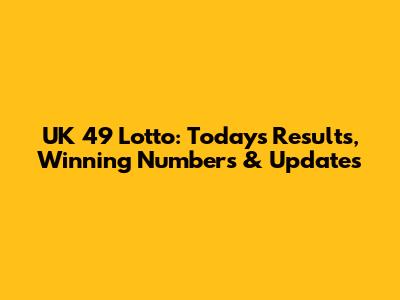 UK 49 Lotto: Today's Results, Winning Numbers & Updates