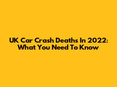 UK Car Crash Deaths In 2022: What You Need To Know