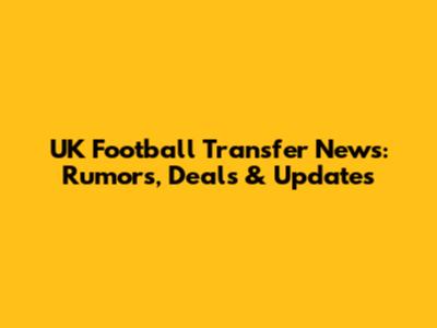 UK Football Transfer News: Rumors, Deals & Updates