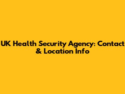 UK Health Security Agency: Contact & Location Info