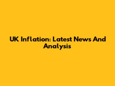 UK Inflation: Latest News And Analysis