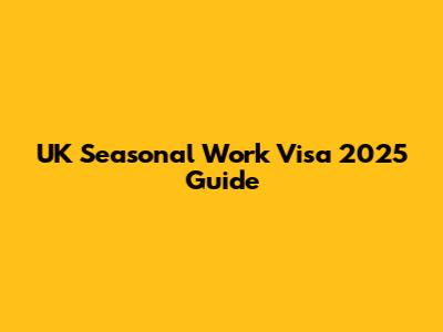 UK Seasonal Work Visa 2025 Guide