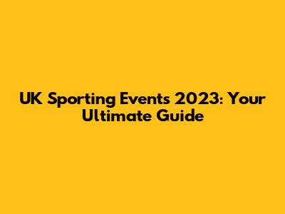 UK Sporting Events 2023: Your Ultimate Guide