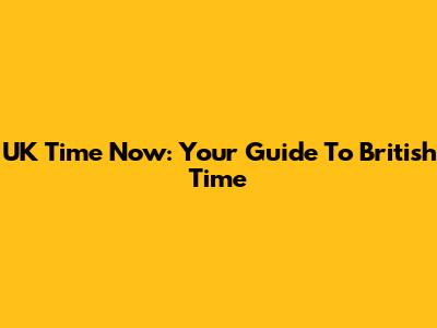 UK Time Now: Your Guide To British Time