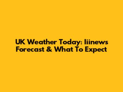 UK Weather Today: Iiinews Forecast & What To Expect