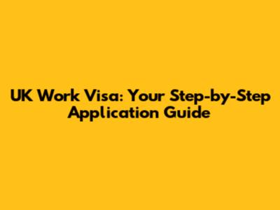UK Work Visa: Your Step-by-Step Application Guide