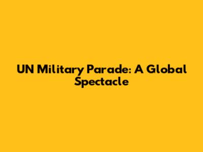 UN Military Parade: A Global Spectacle