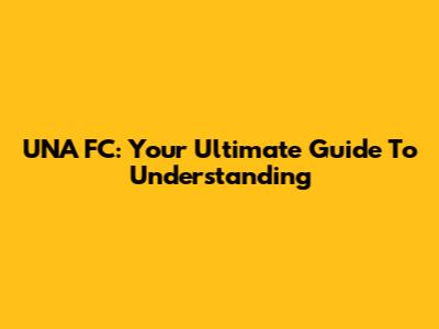 UNA FC: Your Ultimate Guide To Understanding