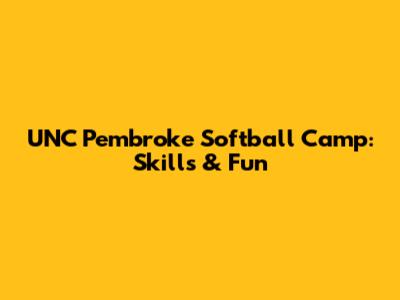 UNC Pembroke Softball Camp: Skills & Fun