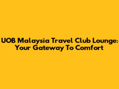 UOB Malaysia Travel Club Lounge: Your Gateway To Comfort