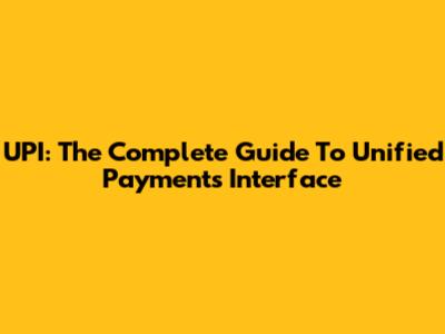 UPI: The Complete Guide To Unified Payments Interface