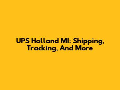 UPS Holland MI: Shipping, Tracking, And More