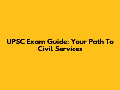 UPSC Exam Guide: Your Path To Civil Services