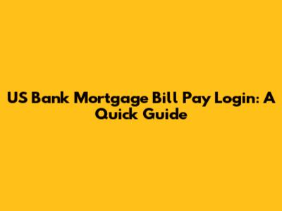 US Bank Mortgage Bill Pay Login: A Quick Guide