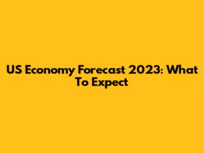 US Economy Forecast 2023: What To Expect