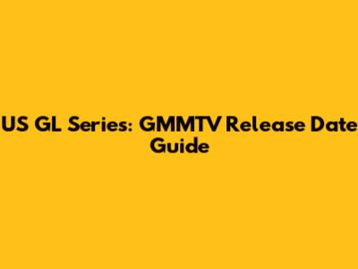 US GL Series: GMMTV Release Date Guide