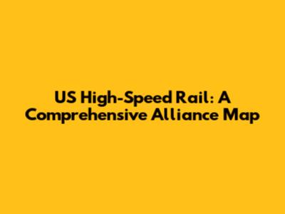 US High-Speed Rail: A Comprehensive Alliance Map