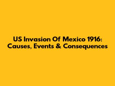 US Invasion Of Mexico 1916: Causes, Events & Consequences