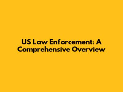 US Law Enforcement: A Comprehensive Overview